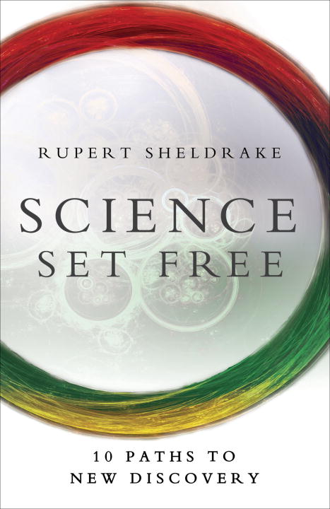 Rupert Sheldrake/Science Set Free@ 10 Paths to New Discovery
